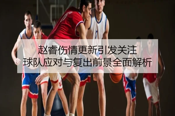 赵睿伤情更新引发关注 球队应对与复出前景全面解析