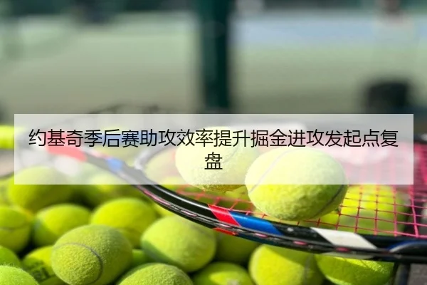 约基奇季后赛助攻效率提升掘金进攻发起点复盘